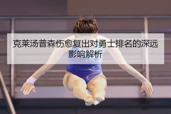 克莱汤普森伤愈复出对勇士排名的深远影响解析
